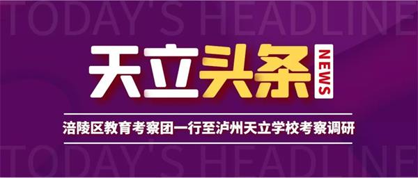 涪陵区教育考察团一行至泸州天立国际学校考察调研
