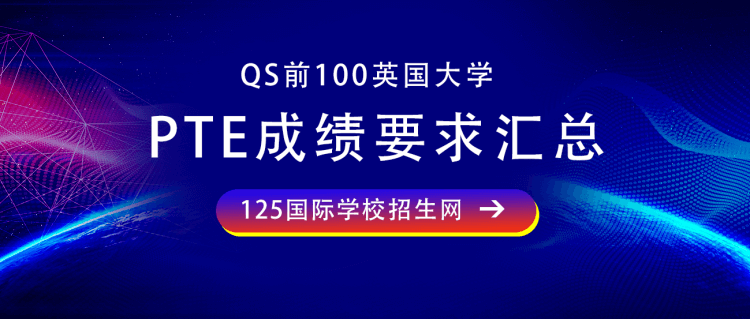留学资讯：QS前100英国大学的PTE成绩要求汇总！