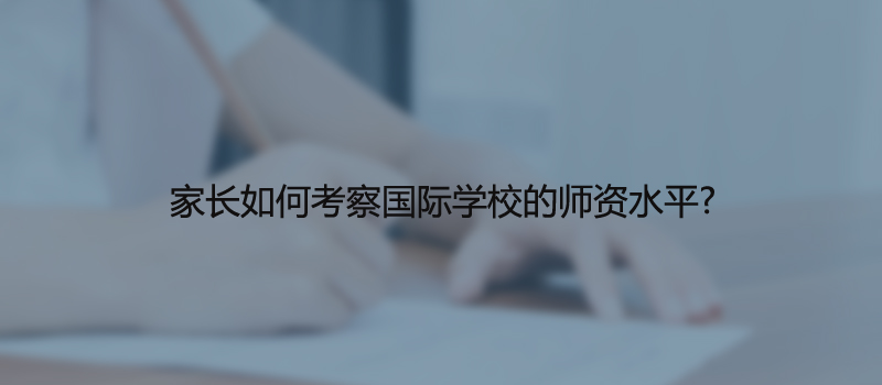 家长如何考察国际学校的师资水平?
