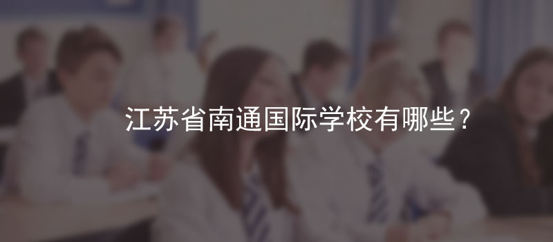 江苏省南通国际学校有有哪些呢?