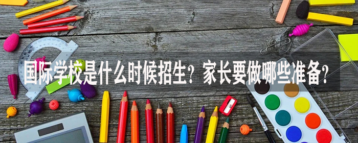 国际学校是什么时候招生?家长要做哪些准备?