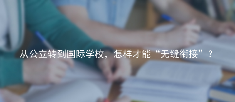 从公立转到国际学校，怎样才能“无缝衔接”?