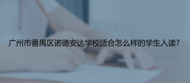 广州市番禺区诺德安达学校适合怎么样的学生入读?