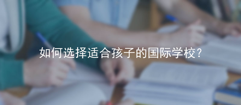 如何选择适合孩子的国际学校?