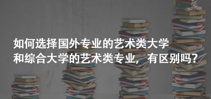 如何选择国外专业的艺术类大学和综合大学的艺术类专业，有区别吗?