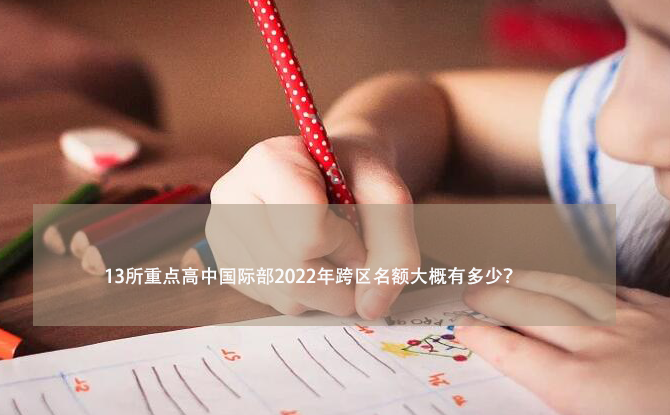 13所重点高中国际部2022年跨区名额大概有多少呢?