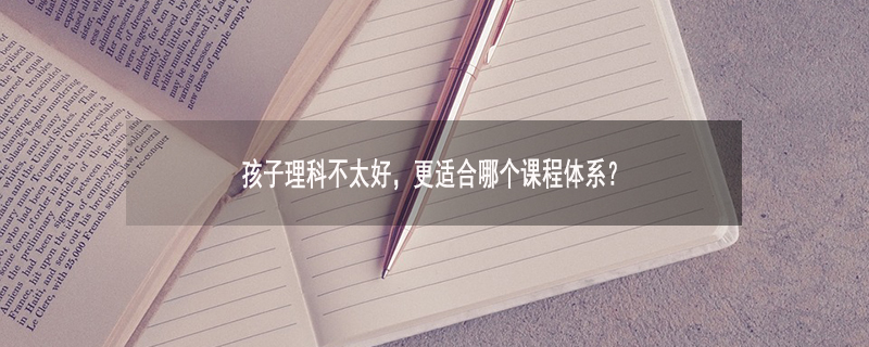 孩子理科不太好，更适合哪个课程体系?