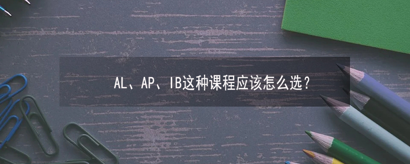 AL、AP、IB这种课程应该怎么选?