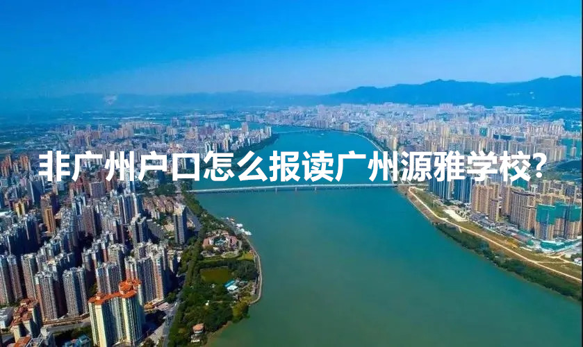 非广州户口怎么报读广州源雅学校?