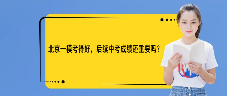 北京一模考得好，后续中考成绩还重要吗?
