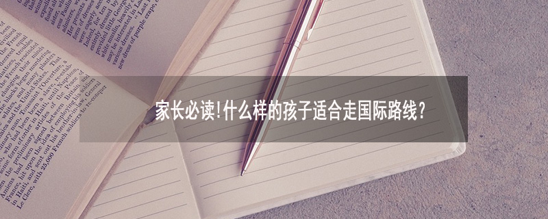 家长必读!什么样的孩子适合走国际路线?