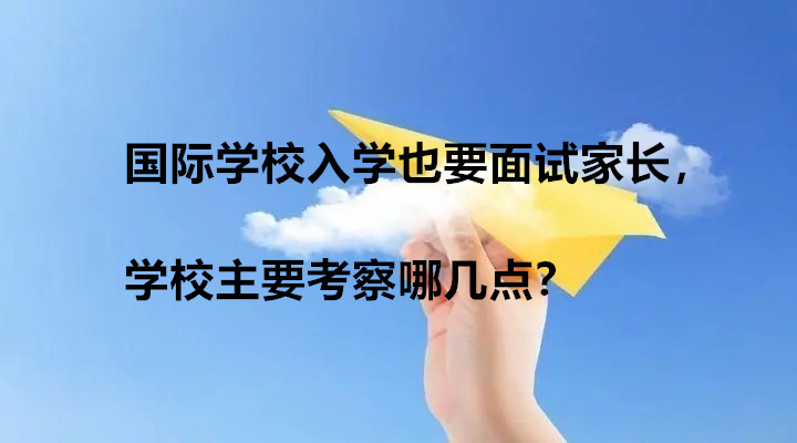 国际学校入学也要面试家长，学校主要考察哪几点?