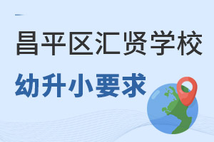 2022年北京市昌平区汇贤学校幼升小报考条件及申请流程 _ 北京市昌平区汇贤学校