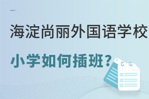 2022年北京海淀区尚丽外国语学校小学怎么插班转学? _ 北京海淀区尚丽外国语学校