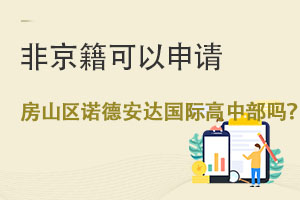 非京籍可以申请北京市房山区诺德安达学校国际高中部吗? _ 北京市房山区诺德安达学校