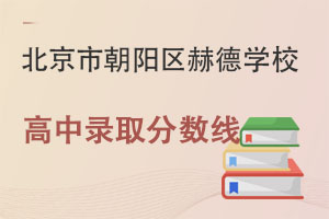 北京市朝阳区赫德学校高中录取分数线是多少呢? _ 北京市朝阳区赫德学校