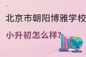 北京朝阳博雅学校小升初怎么样呢? _ 北京市朝阳区博雅学校