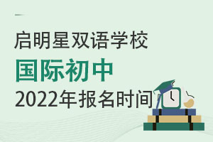 启明星双语学校国际初中2022年报名时间 _ 启明星双语学校