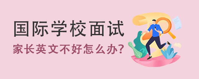 送孩子去国际学校需要与校长面谈，但家长英文不好，怎么办?