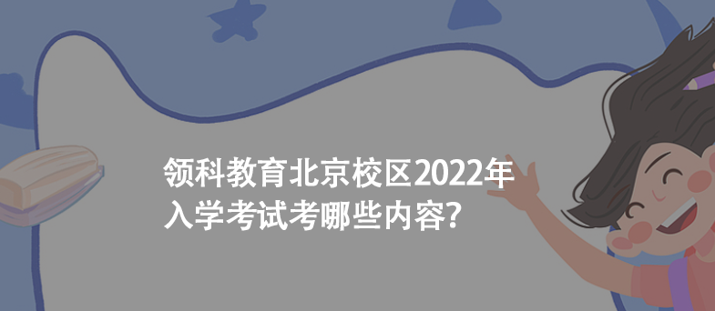 领科教育北京校区2022年入学考试考哪些内容?
