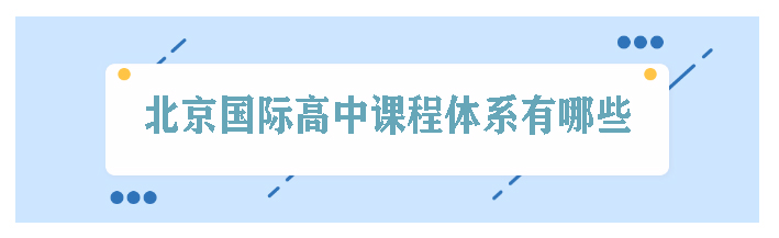 北京国际高中课程体系有有哪些呢?哪个课程体系哪个好?