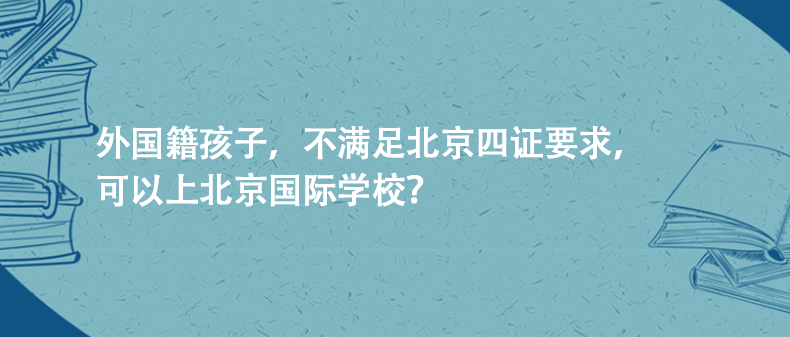 外国籍孩子，不满足北京四证要求，可以上北京国际学校?
