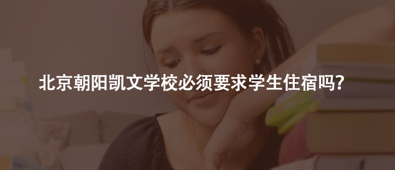 北京朝阳凯文学校必须要求学生住宿吗?