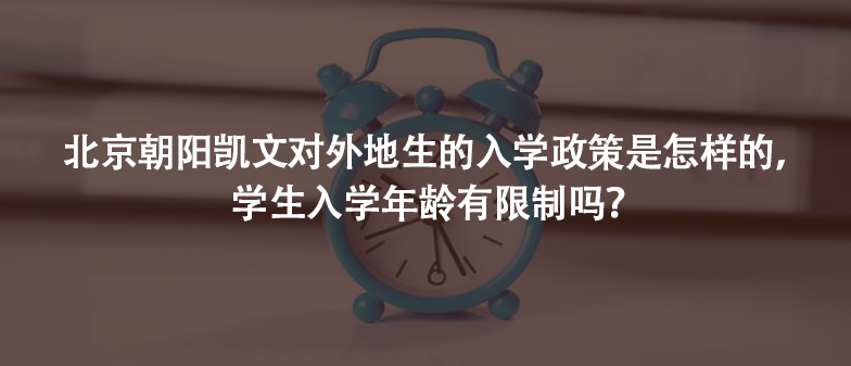 北京朝阳凯文对外地生的入学政策是怎样的，学生入学年龄有限制吗?