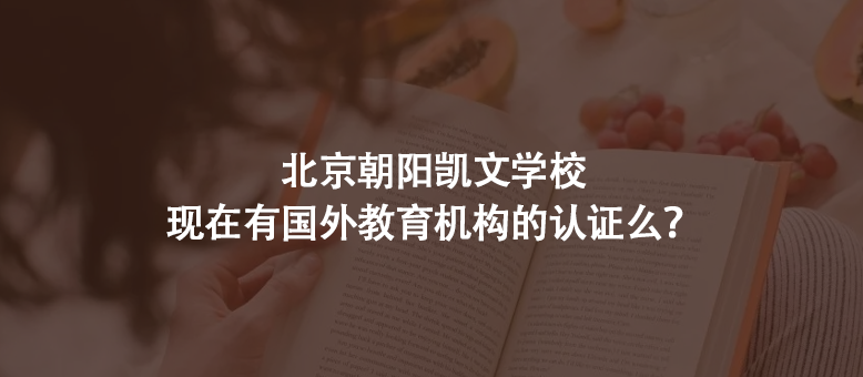 北京朝阳凯文学校现在有国外教育机构的认证么?