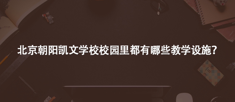 北京朝阳凯文学校校园里都有哪些教学设施?