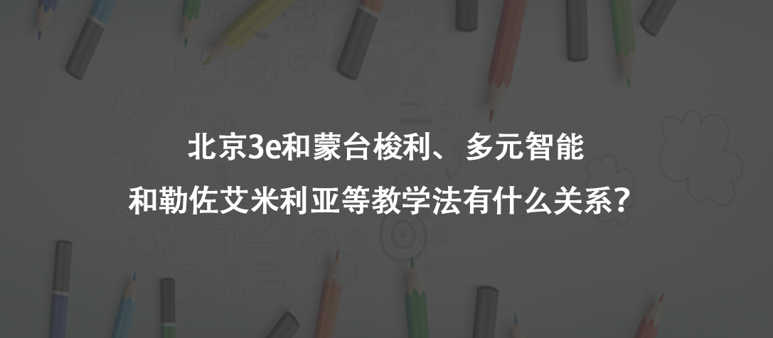 北京3e和蒙台梭利、多元智能和勒佐艾米利亚等教学法有什么关系?