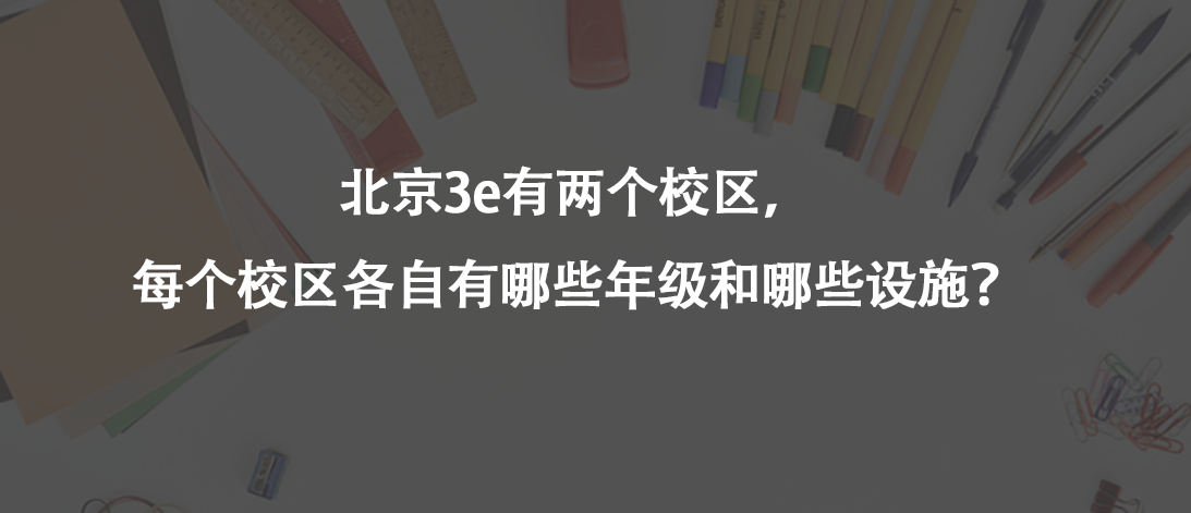 北京3e有两个校区，每个校区各自有哪些年级和哪些设施?