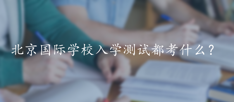 北京国际学校入学测试都考什么?
