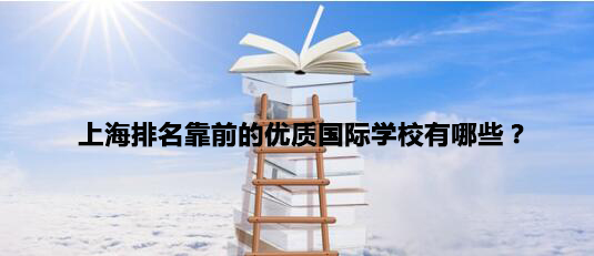 上海排名靠前的优质国际学校有有哪些呢?