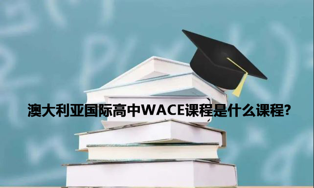 澳大利亚国际高中WACE课程是什么课程?
